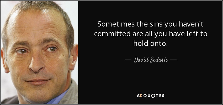 Sometimes the sins you haven't committed are all you have left to hold onto. - David Sedaris