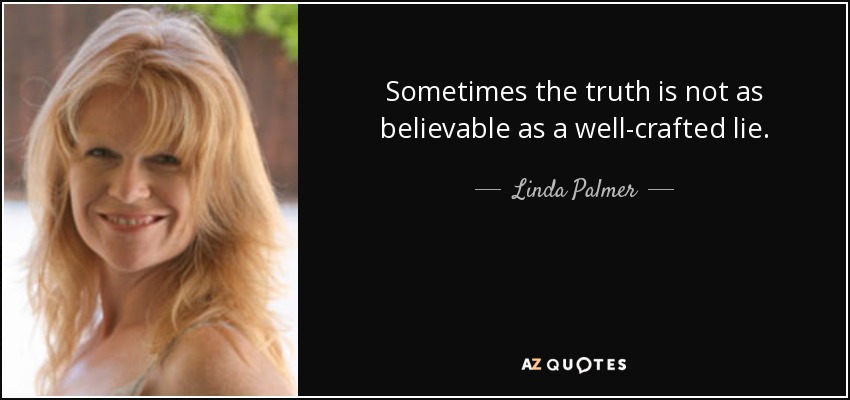 Sometimes the truth is not as believable as a well-crafted lie. - Linda Palmer