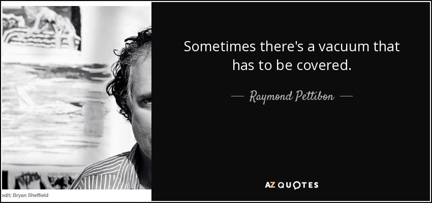 Sometimes there's a vacuum that has to be covered. - Raymond Pettibon