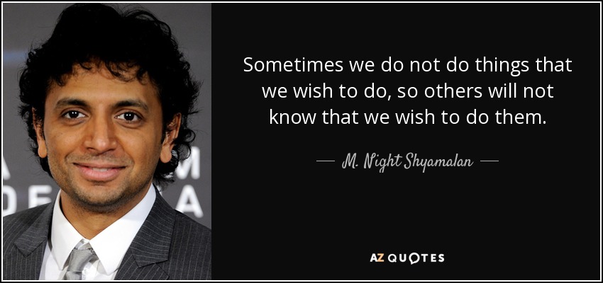 Sometimes we do not do things that we wish to do, so others will not know that we wish to do them. - M. Night Shyamalan
