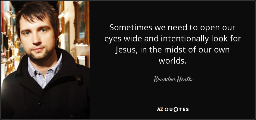 Sometimes we need to open our eyes wide and intentionally look for Jesus, in the midst of our own worlds. - Brandon Heath
