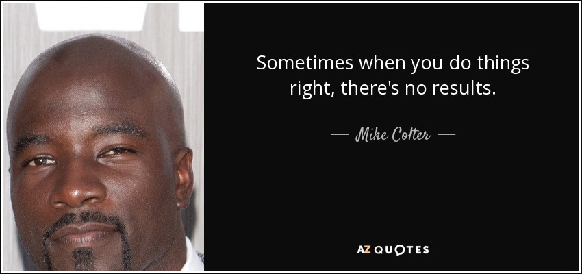 Sometimes when you do things right, there's no results. - Mike Colter