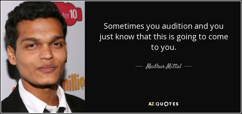 Sometimes you audition and you just know that this is going to come to you. - Madhur Mittal