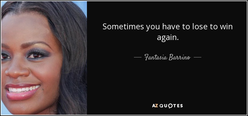 Sometimes you have to lose to win again. - Fantasia Barrino
