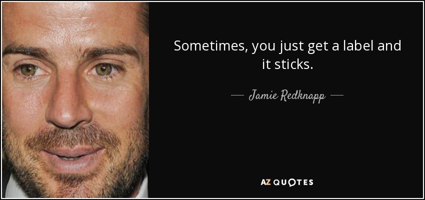 Sometimes, you just get a label and it sticks. - Jamie Redknapp
