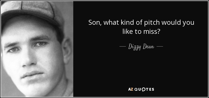 Son, what kind of pitch would you like to miss? - Dizzy Dean