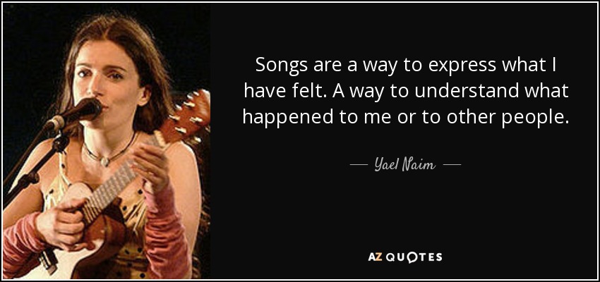 Songs are a way to express what I have felt. A way to understand what happened to me or to other people. - Yael Naim