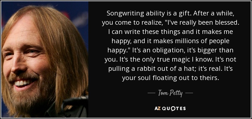 Songwriting ability is a gift. After a while, you come to realize, 