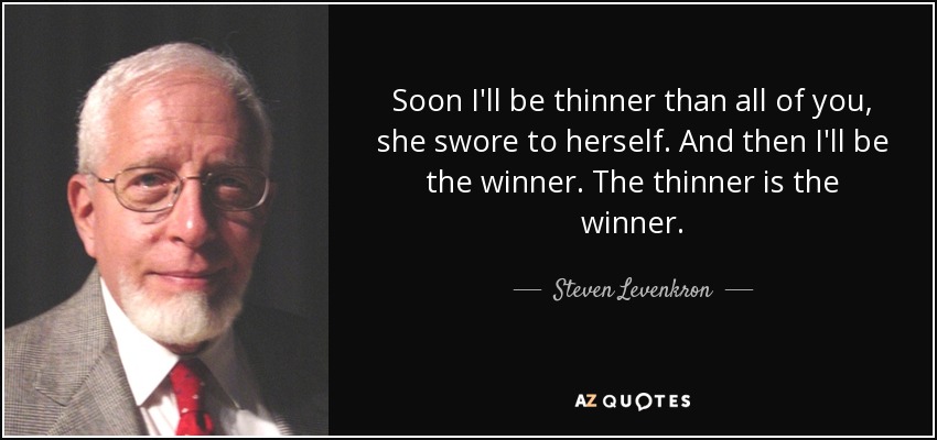 Soon I'll be thinner than all of you, she swore to herself. And then I'll be the winner. The thinner is the winner. - Steven Levenkron