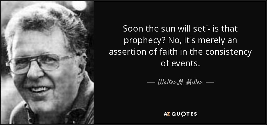 Soon the sun will set'- is that prophecy? No, it's merely an assertion of faith in the consistency of events. - Walter M. Miller, Jr.