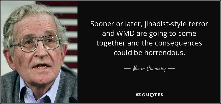 Sooner or later, jihadist-style terror and WMD are going to come together and the consequences could be horrendous. - Noam Chomsky