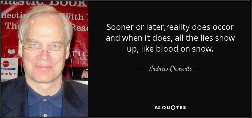 Sooner or later,reality does occor and when it does, all the lies show up, like blood on snow. - Andrew Clements