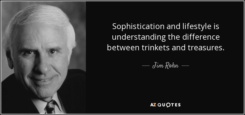 Sophistication and lifestyle is understanding the difference between trinkets and treasures. - Jim Rohn