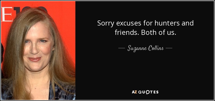 Sorry excuses for hunters and friends. Both of us. - Suzanne Collins