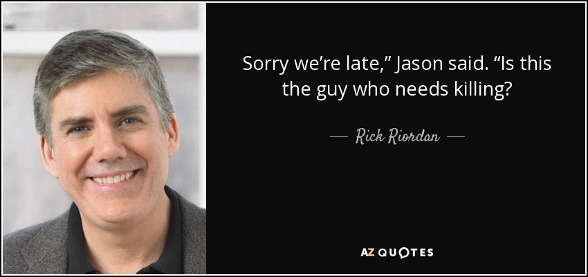 Sorry we’re late,” Jason said. “Is this the guy who needs killing? - Rick Riordan