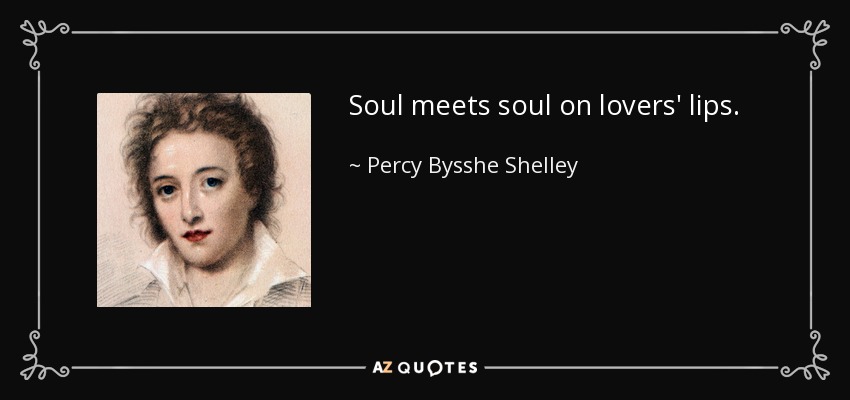 Soul meets soul on lovers' lips. - Percy Bysshe Shelley