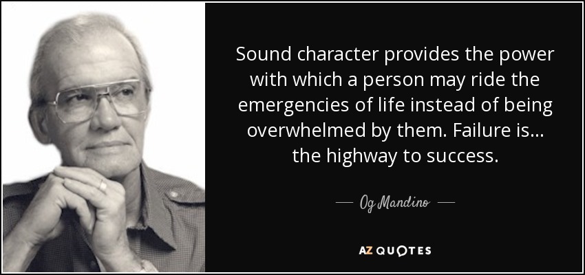 Sound character provides the power with which a person may ride the emergencies of life instead of being overwhelmed by them. Failure is... the highway to success. - Og Mandino