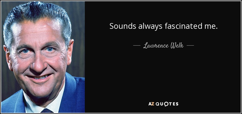 Sounds always fascinated me. - Lawrence Welk