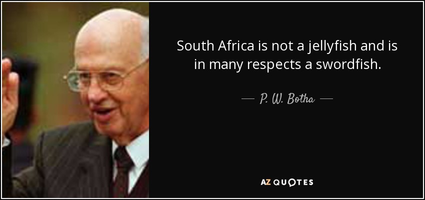 South Africa is not a jellyfish and is in many respects a swordfish. - P. W. Botha