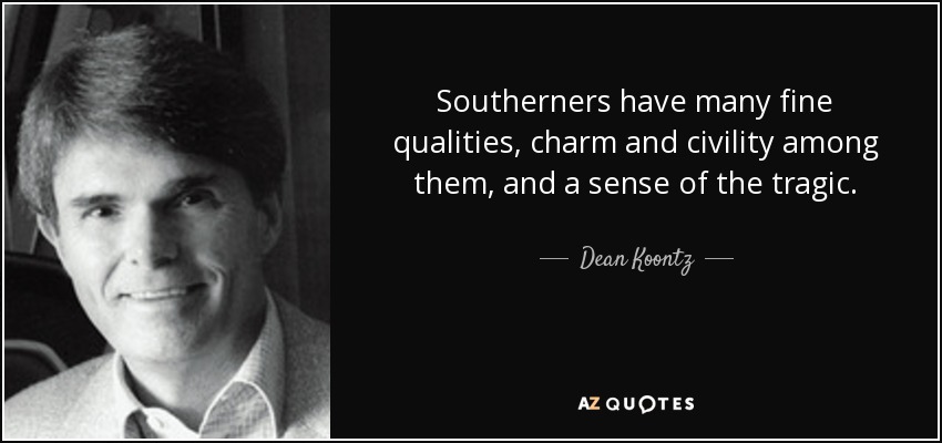 Southerners have many fine qualities, charm and civility among them, and a sense of the tragic. - Dean Koontz