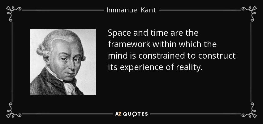 Space and time are the framework within which the mind is constrained to construct its experience of reality. - Immanuel Kant