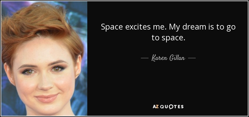 Space excites me. My dream is to go to space. - Karen Gillan