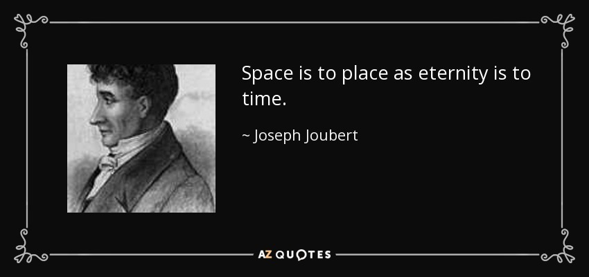 Space is to place as eternity is to time. - Joseph Joubert