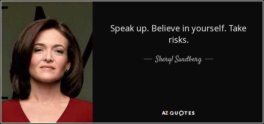 Speak up. Believe in yourself. Take risks. - Sheryl Sandberg