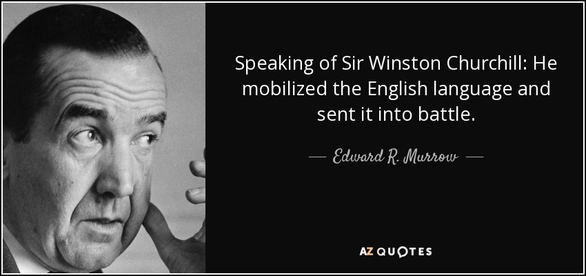 Speaking of Sir Winston Churchill: He mobilized the English language and sent it into battle. - Edward R. Murrow