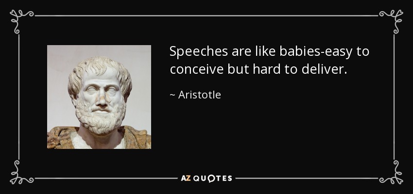 Speeches are like babies-easy to conceive but hard to deliver. - Aristotle