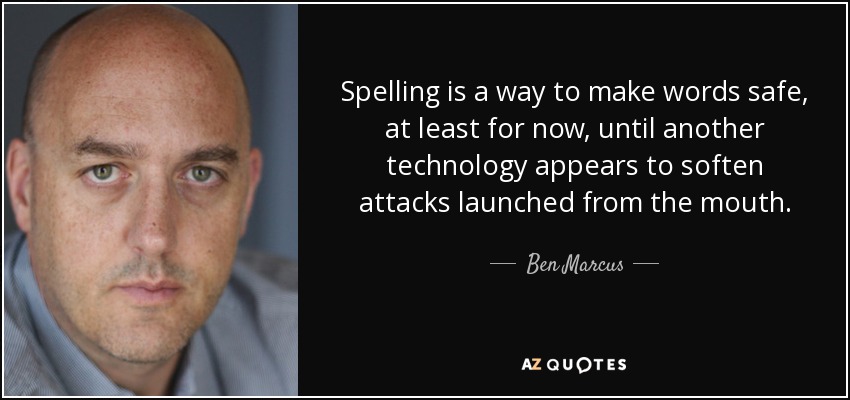 Spelling is a way to make words safe, at least for now, until another technology appears to soften attacks launched from the mouth. - Ben Marcus