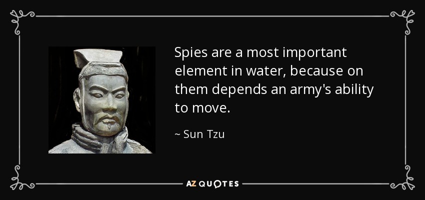 Spies are a most important element in water, because on them depends an army's ability to move. - Sun Tzu