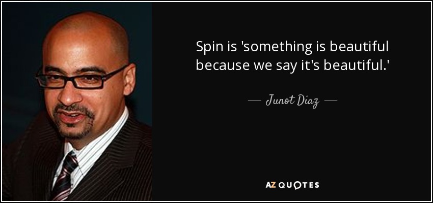 Spin is 'something is beautiful because we say it's beautiful.' - Junot Diaz