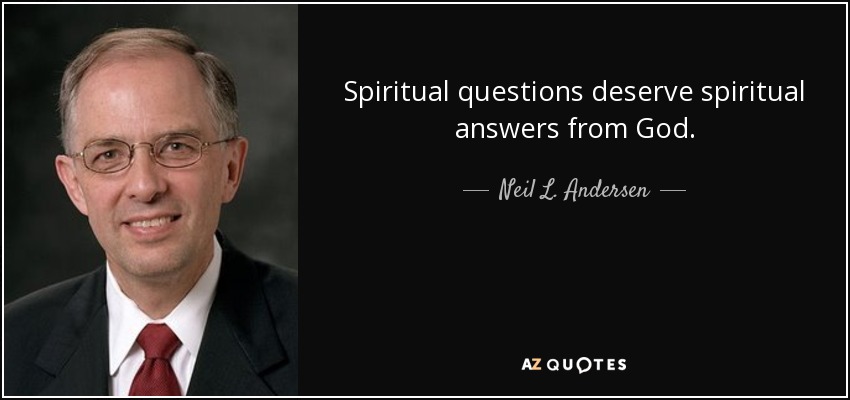 Spiritual questions deserve spiritual answers from God. - Neil L. Andersen