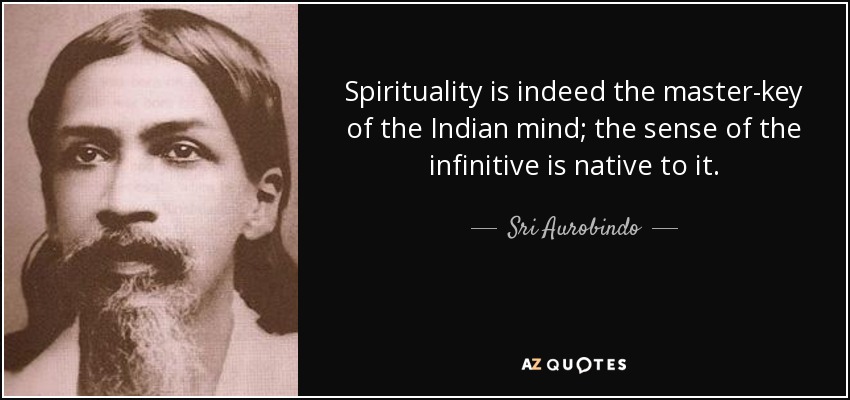 Spirituality is indeed the master-key of the Indian mind; the sense of the infinitive is native to it. - Sri Aurobindo