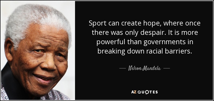 Sport can create hope, where once there was only despair. It is more powerful than governments in breaking down racial barriers. - Nelson Mandela