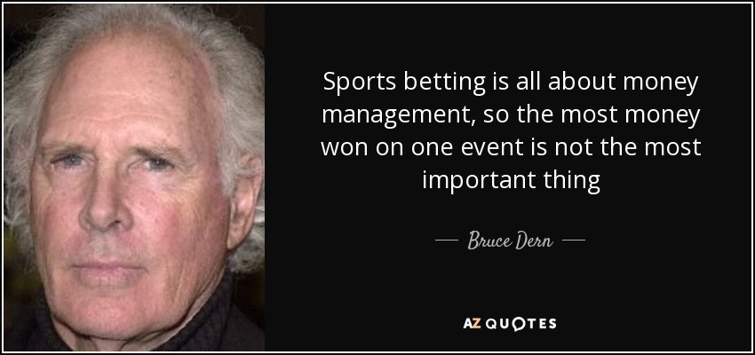 Sports betting is all about money management, so the most money won on one event is not the most important thing - Bruce Dern