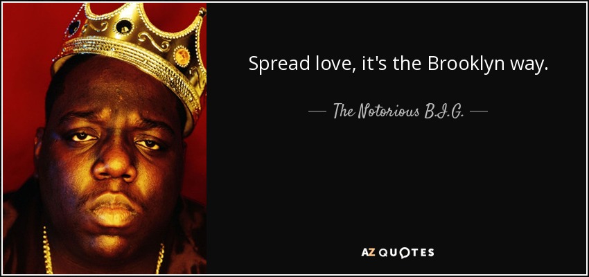 Spread love, it's the Brooklyn way. - The Notorious B.I.G.