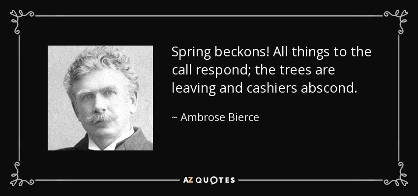 Spring beckons! All things to the call respond; the trees are leaving and cashiers abscond. - Ambrose Bierce