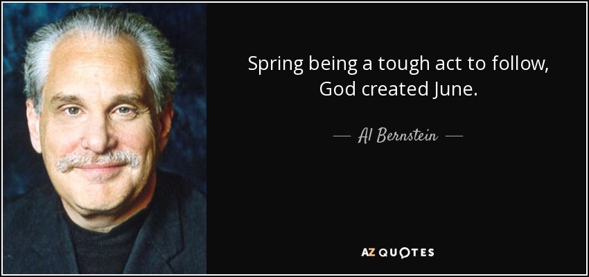 Spring being a tough act to follow, God created June. - Al Bernstein