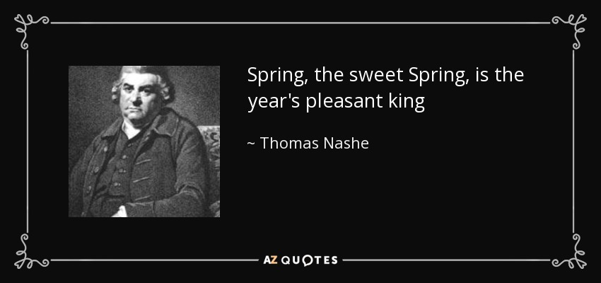 Spring, the sweet Spring, is the year's pleasant king - Thomas Nashe