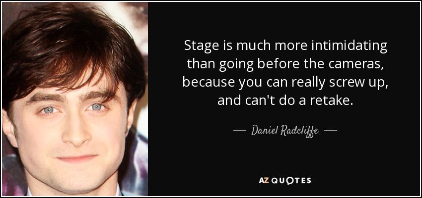 Stage is much more intimidating than going before the cameras, because you can really screw up, and can't do a retake. - Daniel Radcliffe