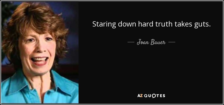 Staring down hard truth takes guts. - Joan Bauer