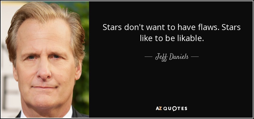 Stars don't want to have flaws. Stars like to be likable. - Jeff Daniels