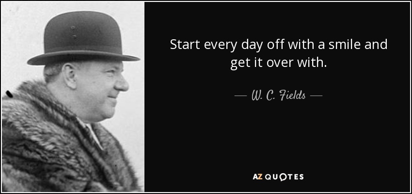 W C Fields Quote Start Every Day Off With A Smile And Get It