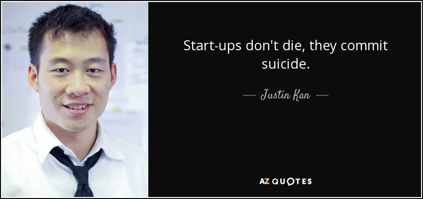 Start-ups don't die, they commit suicide. - Justin Kan