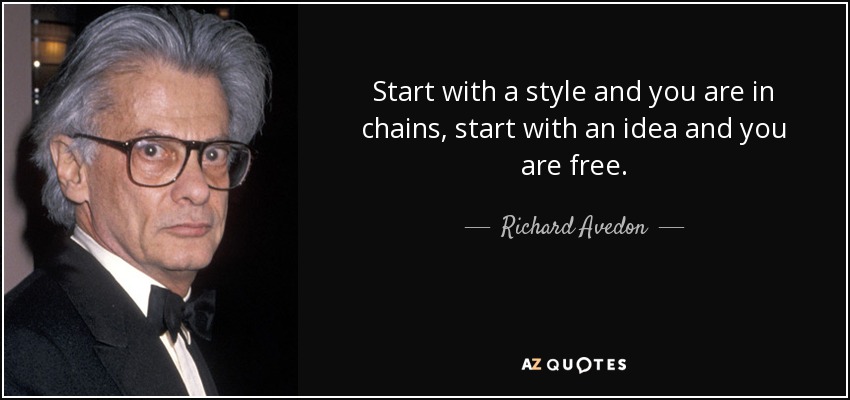Start with a style and you are in chains, start with an idea and you are free. - Richard Avedon
