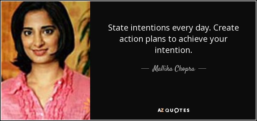 State intentions every day. Create action plans to achieve your intention. - Mallika Chopra