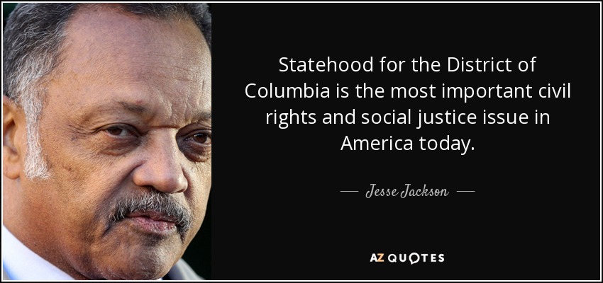 Statehood for the District of Columbia is the most important civil rights and social justice issue in America today. - Jesse Jackson