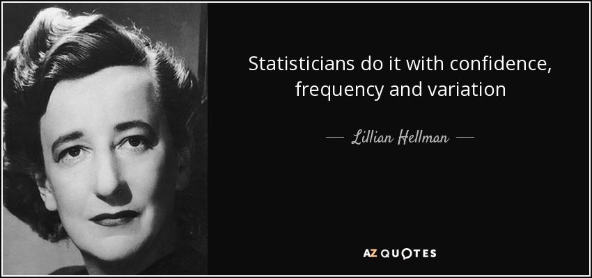 Statisticians do it with confidence, frequency and variation - Lillian Hellman